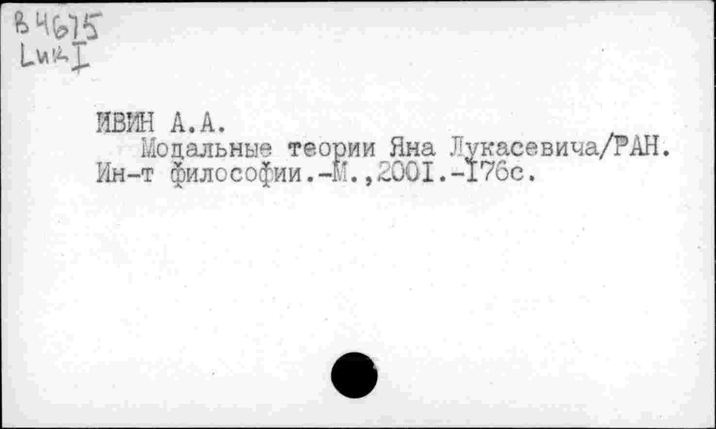 ﻿
ИВИН А. А.
Модальные теории Яна Лукасевича/РАН.
Ин-т философии.-И.,2001.-176с.